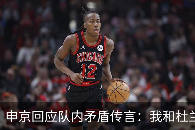 申京回应队内矛盾传言：我和杜兰特从未有过争吵
